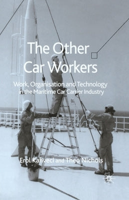The Other Car Workers: Work, Organisation and Technology in the Maritime Car Carrier Industry by Kahveci, E.