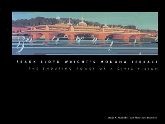 Frank Lloyd Wright's Monona Terrace: The Enduring Power of a Civic Vision by Mollenhoff, David V.