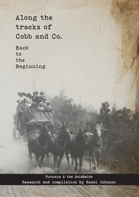 Along the tracks of Cobb and Co. - Back to the Beginning: Victoria & the Goldfields by Johnson, Hazel T.