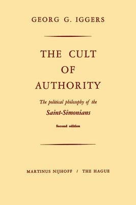 The Cult of Authority: The Political Philosophy of the Saint-Simonians by Iggers, G.