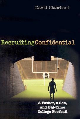 Recruiting Confidential: A Father, a Son, and Big Time College Football by Claerbaut, David