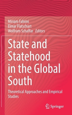 State and Statehood in the Global South: Theoretical Approaches and Empirical Studies by Fahimi, Miriam