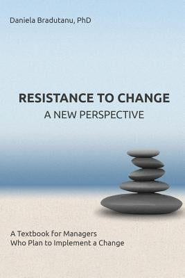 Resistance to Change - A New Perspective: A Textbook for Managers Who Plan to Implement a Change by Bradutanu, Daniela