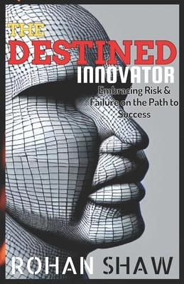 The Destined Innovator: Embracing Risk & Failure on the Path to Success by Shaw, Rohan