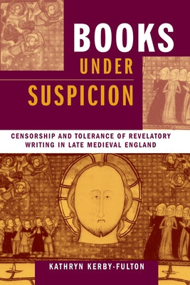 Books under Suspicion: Censorship and Tolerance of Revelatory Writing in Late Medieval England by Kerby-Fulton, Kathryn