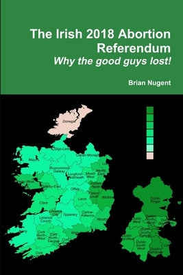 The Irish 2018 Abortion Referendum: Why the good guys lost! by Nugent, Brian
