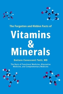 The Forgotten and Hidden Facts of Vitamins and Minerals: The Basis of Functional Medicine, Alternative Mediciine, and Complementary Medicine by Tutti, Conoscenti