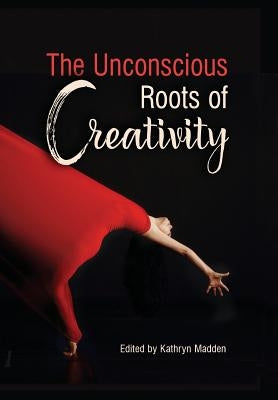The Unconscious Roots of Creativity by Madden, Kathryn