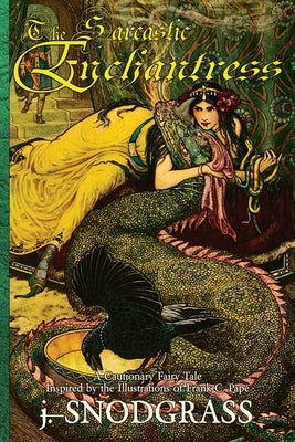 The Sarcastic Enchantress: A Cautionary Fairy Tale Inspired by the Illustrations of Frank C. Pape by Snodgrass, J.