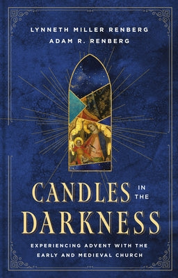 Candles in the Darkness: Experiencing Advent with the Early and Medieval Church by Renberg, Lynneth Miller