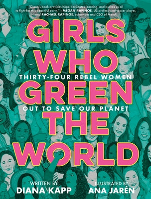 Girls Who Green the World: Thirty-Four Rebel Women Out to Save Our Planet by Kapp, Diana