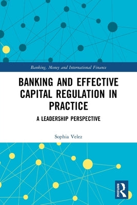 Banking and Effective Capital Regulation in Practice: A Leadership Perspective by Velez, Sophia