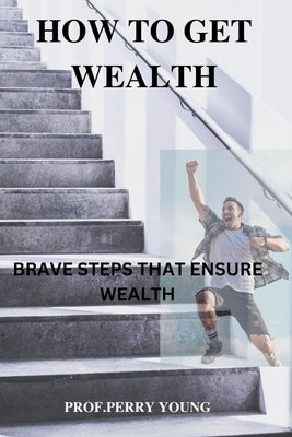 How to Get Wealthy: Brave Steps to Ensure Wealth by Mike, Prof Perry Young