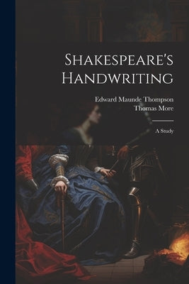 Shakespeare's Handwriting: A Study by Thompson, Edward Maunde