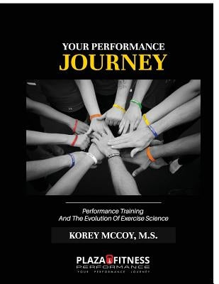 Your Performance Journey: Performance Training & The Evolution Of Exercise Science by McCoy, Korey