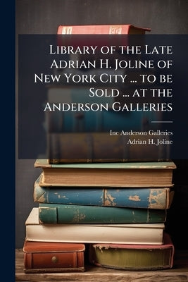 Library of the Late Adrian H. Joline of New York City ... to be Sold ... at the Anderson Galleries by Anderson Galleries, Inc