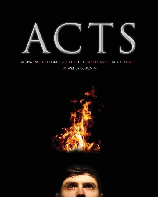 A-C-T-S: Activating the Church with the True Gospel and Spiritual Power by Bowen, Wendy