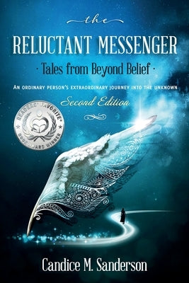 The Reluctant Messenger-Tales from Beyond Belief: An ordinary person's extraordinary journey into the unknown by Sanderson, Candice M.
