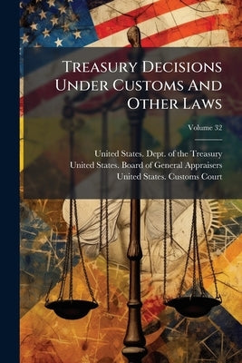 Treasury Decisions Under Customs And Other Laws; Volume 32 by United States Dept of the Treasury