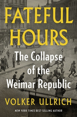 Fateful Hours: The Collapse of the Weimar Republic by Ullrich, Volker