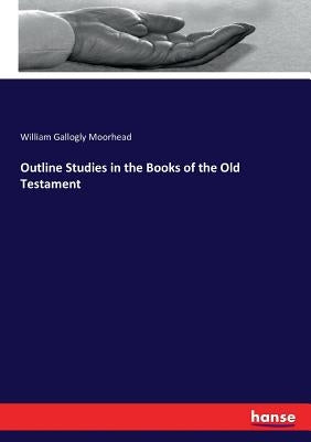Outline Studies in the Books of the Old Testament by Moorhead, William Gallogly