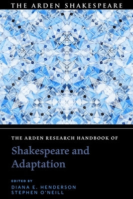 The Arden Research Handbook of Shakespeare and Adaptation by Henderson, Diana E.
