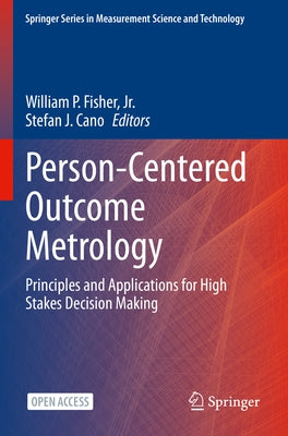 Person-Centered Outcome Metrology: Principles and Applications for High Stakes Decision Making by Fisher, William P., Jr.