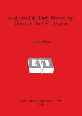 Analysis of the Early Bronze Age Graves in Tell Bi'a (Syria) by Bősze, Ildikó