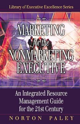 Marketing for the Nonmarketing Executive: An Integrated Resource Management Guide for the 21st Century by Paley, Norton