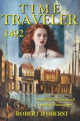 Time Traveler 1492: Searching for Treasured Ancient Manuscripts by Oberst, Robert D.