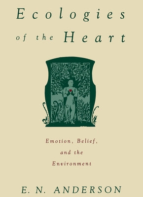 Ecologies of the Heart: Emotion, Belief, and the Environment by Andersen, E. N.