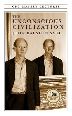The Unconscious Civilization by Saul, John R.