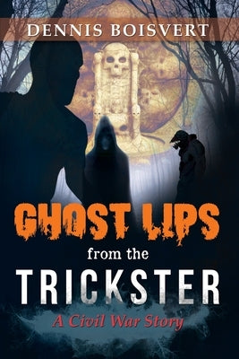 Ghost Lips from the Trickster: A Civil War Story by Boisvert, Dennis