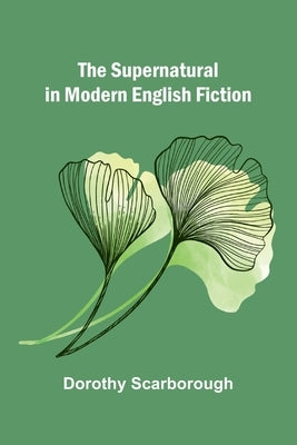 The Supernatural in Modern English Fiction by Scarborough, Dorothy