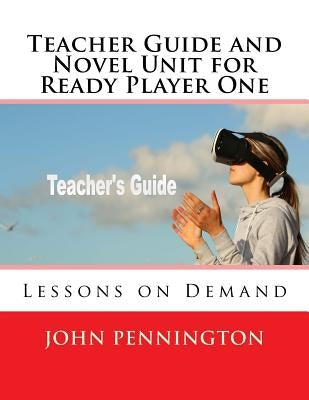 Teacher Guide and Novel Unit for Ready Player One: Lessons on Demand by Pennington, John