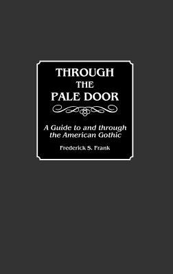 Through the Pale Door: A Guide to and Through the American Gothic by Frank, Frederick S.