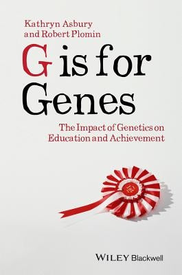 G Is for Genes: The Impact of Genetics on Education and Achievement by Asbury, Kathryn