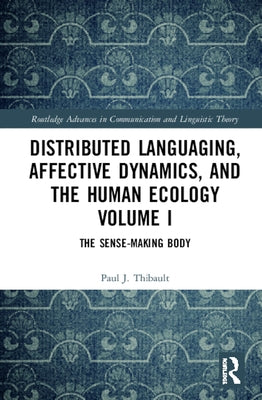 Distributed Languaging, Affective Dynamics, and the Human Ecology Volume I: The Sense-Making Body by Thibault, Paul J.