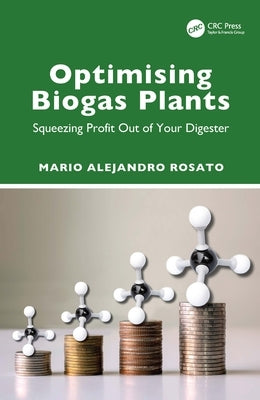 Optimising Biogas Plants: Squeezing Profit Out of Your Digester by Rosato, Mario Alejandro