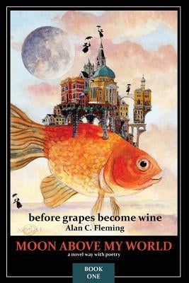Moon Above My World: before grapes become wine by Fleming, Alan C.