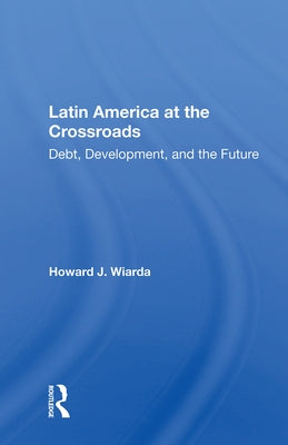 Latin America at the Crossroads: Debt, Development, and the Future by Wiarda, Howard J.