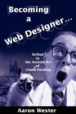 Becoming a Web Designer...: Skilled in the Ancient Art of Llama Herding by Wester, Aaron