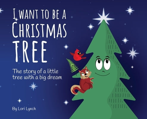 I Want To Be a Christmas Tree: The Story of A Little Tree with A Big Dream by Lynch, Lori