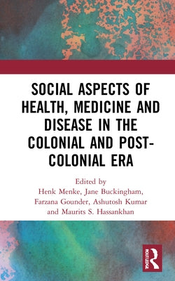 Social Aspects of Health, Medicine and Disease in the Colonial and Post-colonial Era by Menke, Henk