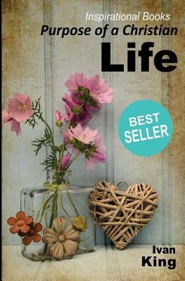 Inspirational Books: Purpose of a Christian Life [Inspirational Books] by King, Ivan