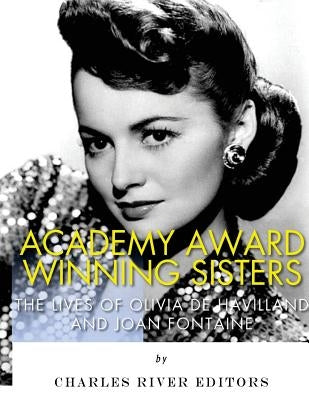 Academy Award Winning Sisters: The Lives of Olivia de Havilland and Joan Fontaine by Charles River