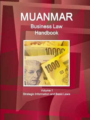 Myanmar Business Law Handbook Volume 1 Strategic Information and Basic Laws by Ibp, Inc