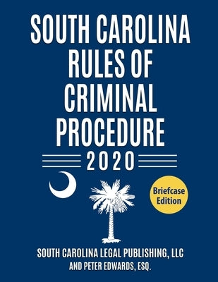 South Carolina Rules of Criminal Procedure: Complete Rules in Effect as of January 1, 2020 by Edwards Esq, Peter