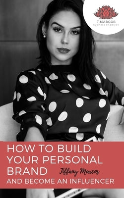How to Build Your Personal Brand and Become an Influencer: An Essential Guide to Designing Your Social Entrepreneur Media Platforms to Create Your Bra by Marcos, Tiffany