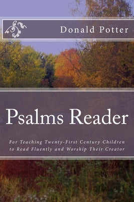 Psalms Reader: For Teaching Twenty-First Century Children to Read Fluently and Worship Their Creator by Potter, Donald L.